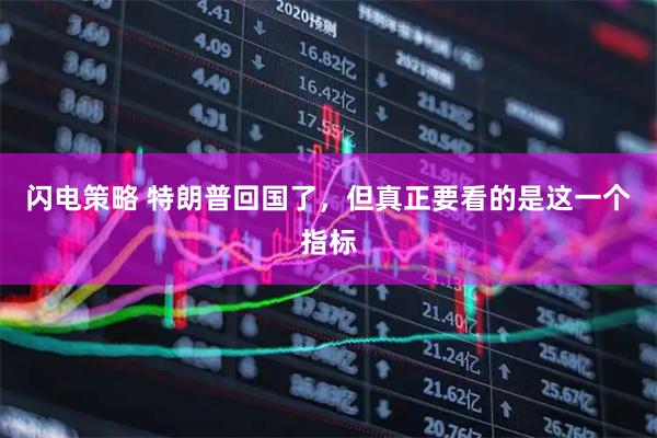 闪电策略 特朗普回国了，但真正要看的是这一个指标