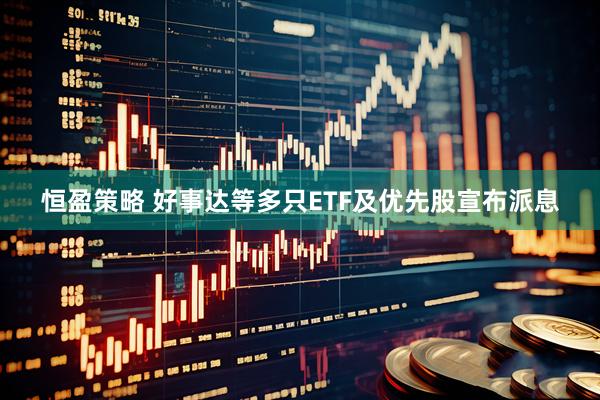 恒盈策略 好事达等多只ETF及优先股宣布派息
