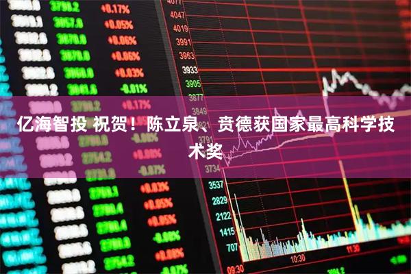 亿海智投 祝贺！陈立泉、贲德获国家最高科学技术奖