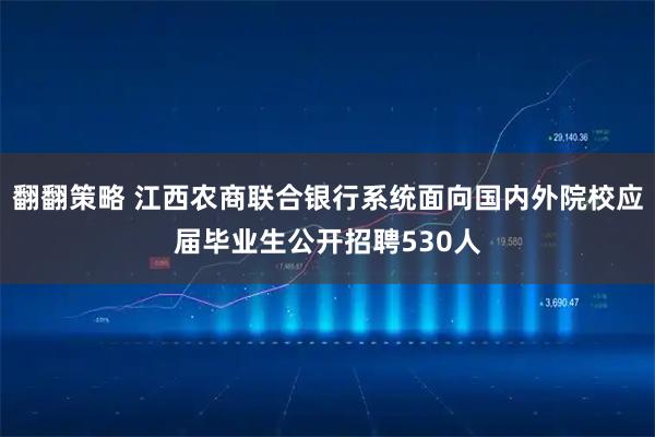 翻翻策略 江西农商联合银行系统面向国内外院校应届毕业生公开招聘530人