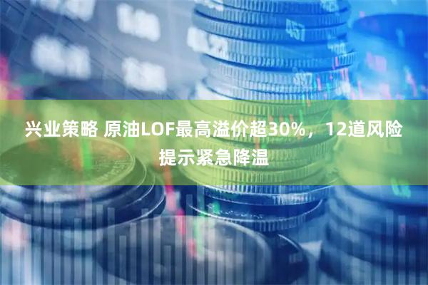 兴业策略 原油LOF最高溢价超30%，12道风险提示紧急降温