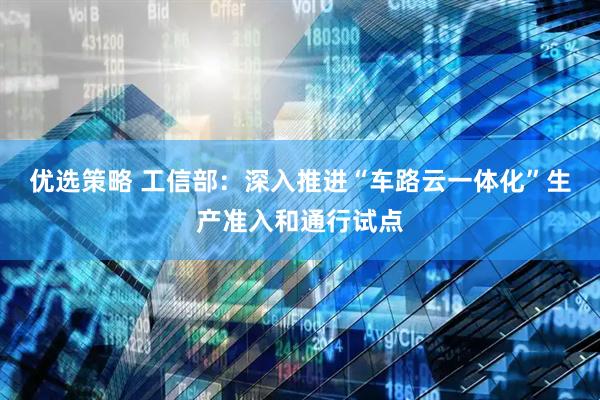 优选策略 工信部：深入推进“车路云一体化”生产准入和通行试点